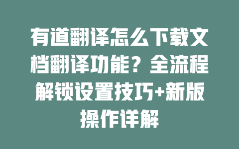 有道翻译怎么下载文档翻译功能？全流程解锁设置技巧+新版操作详解 二