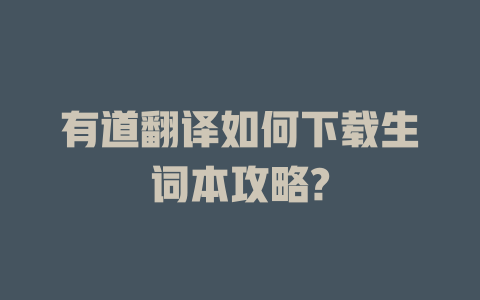 有道翻译如何下载生词本攻略? 二