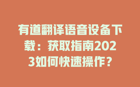 有道翻译语音设备下载：获取指南2023如何快速操作？ 二