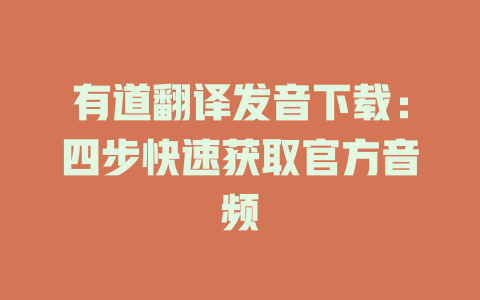 有道翻译发音下载：四步快速获取官方音频 二