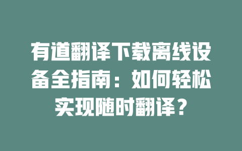 有道翻译下载离线设备全指南：如何轻松实现随时翻译？ 二