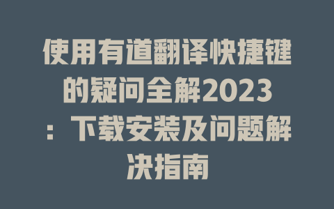 使用有道翻译快捷键的疑问全解2023：下载安装及问题解决指南 二