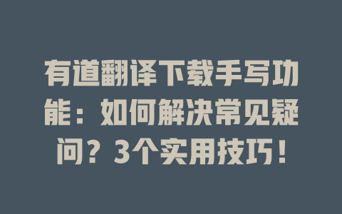 有道翻译下载手写功能：如何解决常见疑问？3个实用技巧！ 二