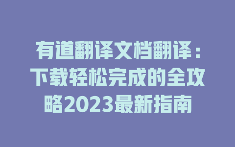 有道翻译文档翻译：下载轻松完成的全攻略2023最新指南 二