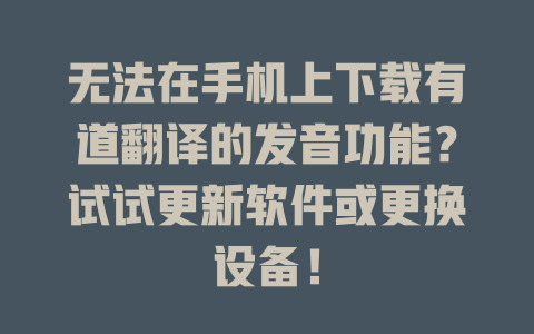 无法在手机上下载有道翻译的发音功能？试试更新软件或更换设备！ 二