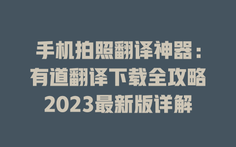 手机拍照翻译神器：有道翻译下载全攻略2023最新版详解 二