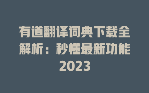 有道翻译词典下载全解析：秒懂最新功能2023 二