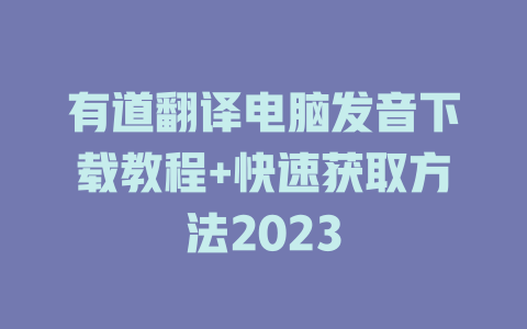 有道翻译电脑发音下载教程+快速获取方法2023 二
