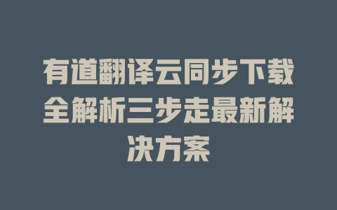 有道翻译云同步下载全解析三步走最新解决方案 二