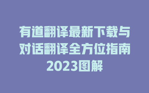 有道翻译最新下载与对话翻译全方位指南2023图解 二