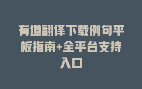 有道翻译下载例句平板指南+全平台支持入口 二