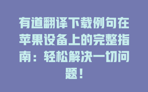 有道翻译下载例句在苹果设备上的完整指南：轻松解决一切问题！ 二
