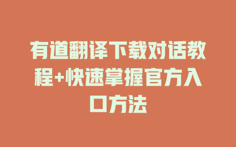 有道翻译下载对话教程+快速掌握官方入口方法 二