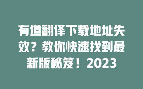 有道翻译下载地址失效？教你快速找到最新版秘笈！2023 二