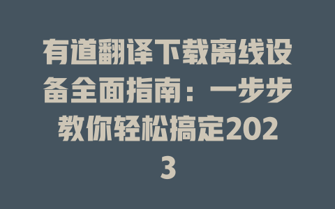有道翻译下载离线设备全面指南：一步步教你轻松搞定2023 二