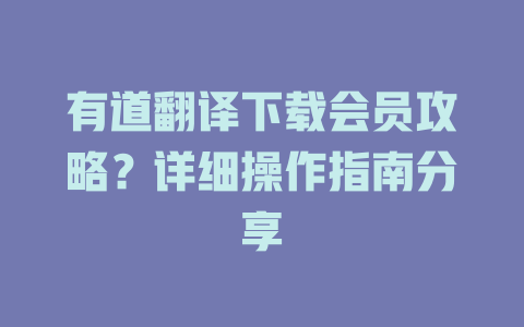 有道翻译下载会员攻略？详细操作指南分享 二