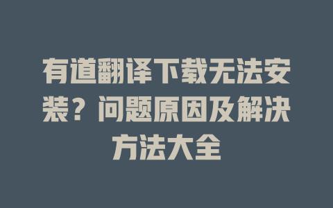 有道翻译下载无法安装？问题原因及解决方法大全 二