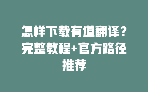 怎样下载有道翻译？完整教程+官方路径推荐 二