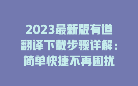 2023最新版有道翻译下载步骤详解：简单快捷不再困扰 二
