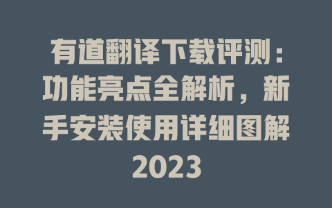 有道翻译下载评测：功能亮点全解析，新手安装使用详细图解2023 二