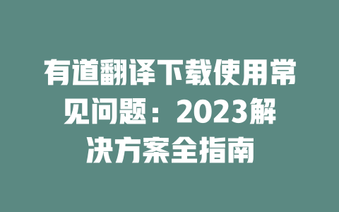 有道翻译下载使用常见问题：2023解决方案全指南 二