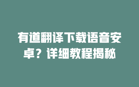 有道翻译下载语音安卓？详细教程揭秘 二