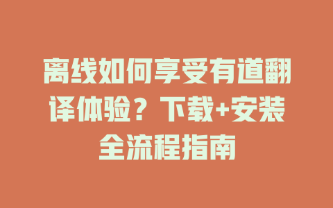 离线如何享受有道翻译体验？下载+安装全流程指南 二