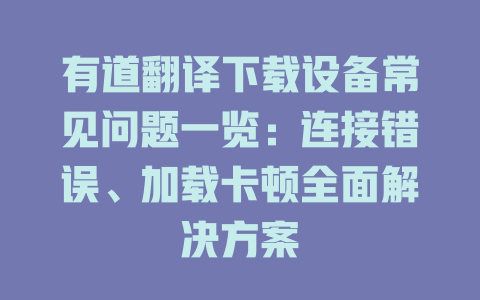 有道翻译下载设备常见问题一览：连接错误、加载卡顿全面解决方案 二