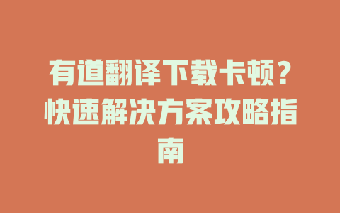 有道翻译下载卡顿？快速解决方案攻略指南 二