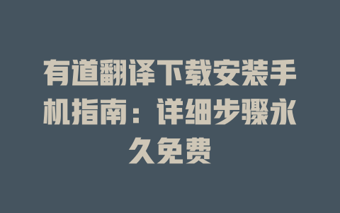 有道翻译下载安装手机指南：详细步骤永久免费 二