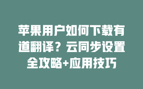 苹果用户如何下载有道翻译？云同步设置全攻略+应用技巧 二