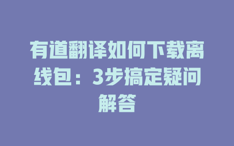 有道翻译如何下载离线包：3步搞定疑问解答 二