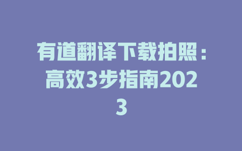 有道翻译下载拍照：高效3步指南2023 二