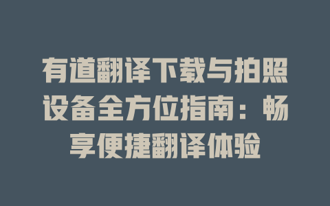 有道翻译下载与拍照设备全方位指南：畅享便捷翻译体验 二