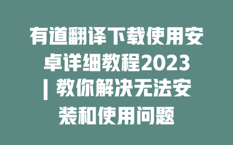 有道翻译下载使用安卓详细教程2023| 教你解决无法安装和使用问题 二