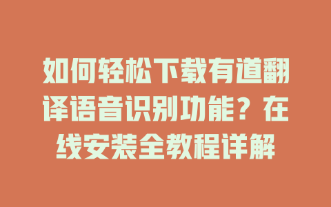 如何轻松下载有道翻译语音识别功能？在线安装全教程详解 二