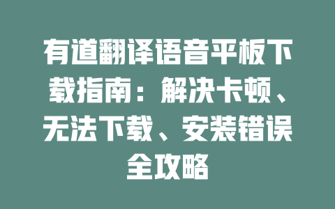 有道翻译语音平板下载指南：解决卡顿、无法下载、安装错误全攻略 二