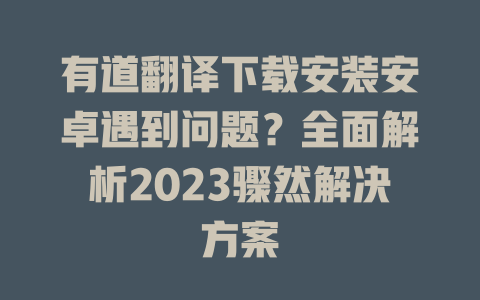 有道翻译下载安装安卓遇到问题？全面解析2023骤然解决方案 二