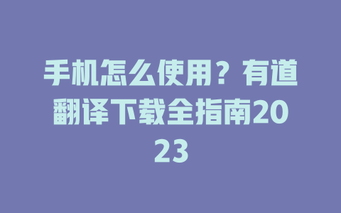 手机怎么使用？有道翻译下载全指南2023 二