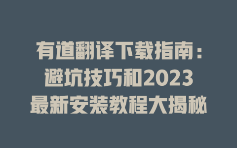 有道翻译下载指南：避坑技巧和2023最新安装教程大揭秘 二