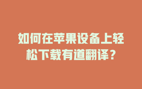 如何在苹果设备上轻松下载有道翻译？ 二