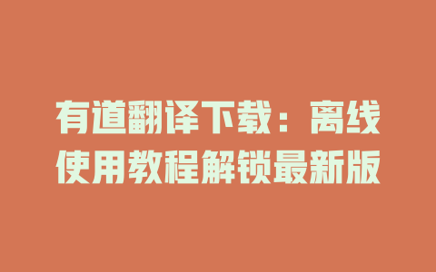 有道翻译下载：离线使用教程解锁最新版 二