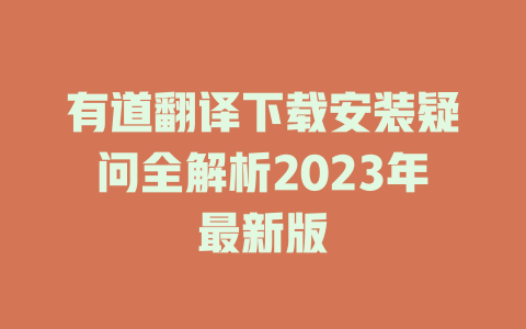 有道翻译下载安装疑问全解析2023年最新版 二