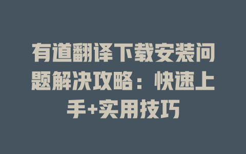 有道翻译下载安装问题解决攻略：快速上手+实用技巧 二