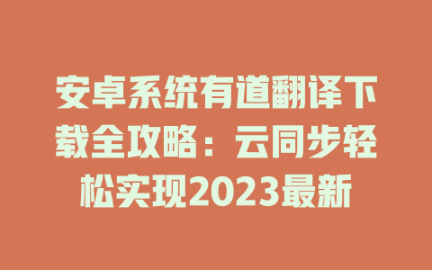 安卓系统有道翻译下载全攻略：云同步轻松实现2023最新 二