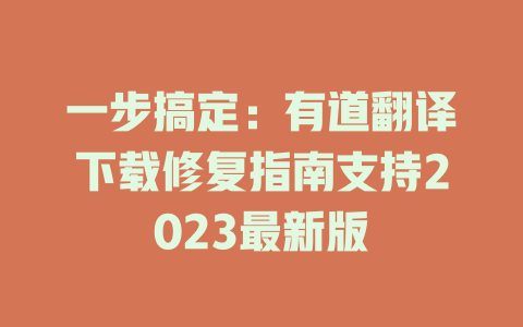 一步搞定：有道翻译下载修复指南支持2023最新版 二