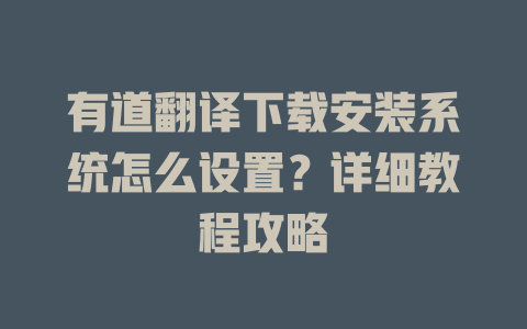 有道翻译下载安装系统怎么设置？详细教程攻略 二