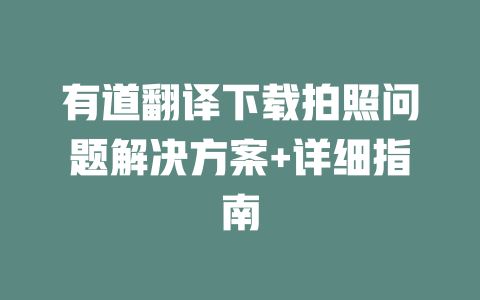 有道翻译下载拍照问题解决方案+详细指南 二