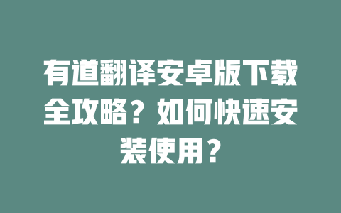 有道翻译安卓版下载全攻略？如何快速安装使用？ 二