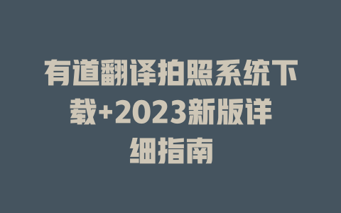 有道翻译拍照系统下载+2023新版详细指南 二